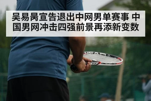 吴易昺宣告退出中网男单赛事 中国男网冲击四强前景再添新变数