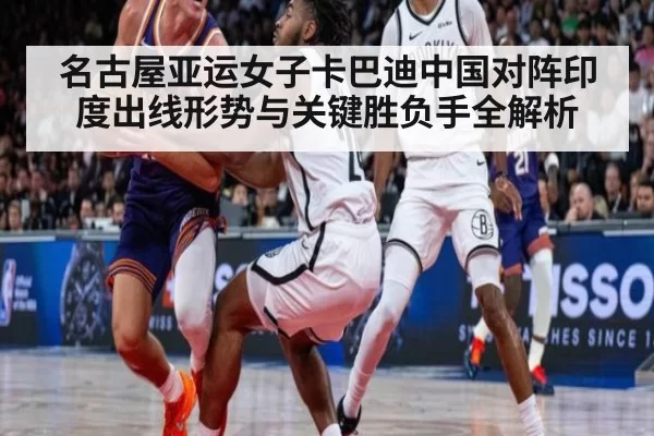 名古屋亚运女子卡巴迪中国对阵印度出线形势与关键胜负手全解析